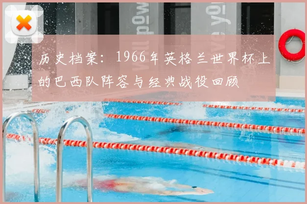 历史档案：1966年英格兰世界杯上的巴西队阵容与经典战役回顾