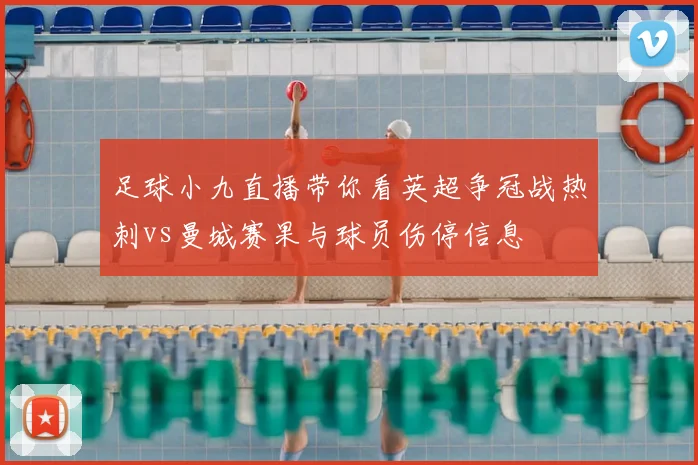 足球小九直播带你看英超争冠战热刺vs曼城赛果与球员伤停信息