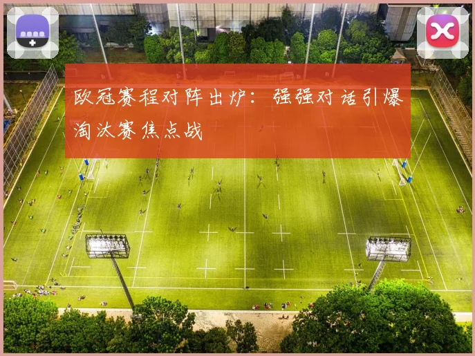 欧冠赛程对阵出炉：强强对话引爆淘汰赛焦点战
