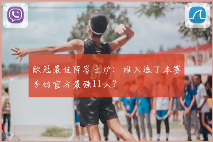欧冠最佳阵容出炉：谁入选了本赛季的官方最强11人？