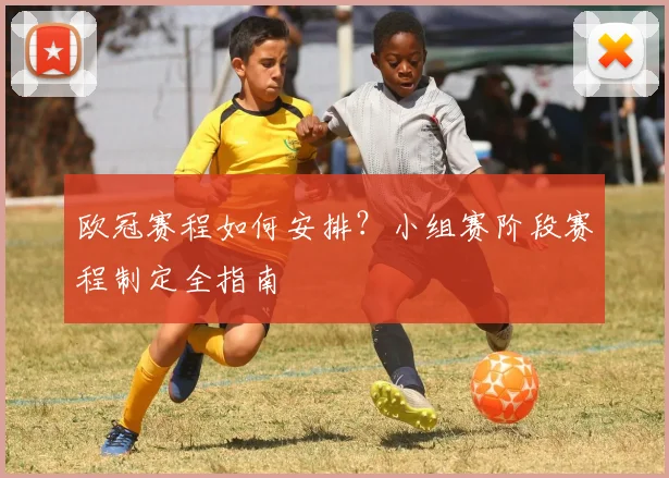 欧冠赛程如何安排？小组赛阶段赛程制定全指南