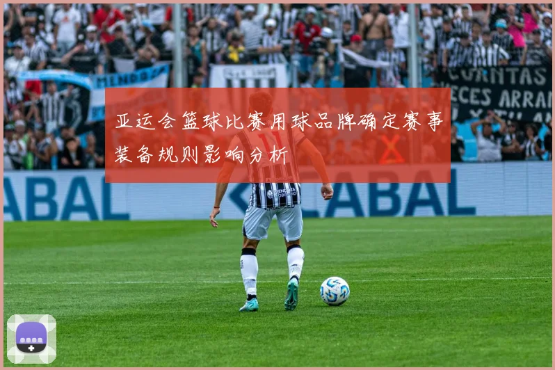 亚运会篮球比赛用球品牌确定赛事装备规则影响分析