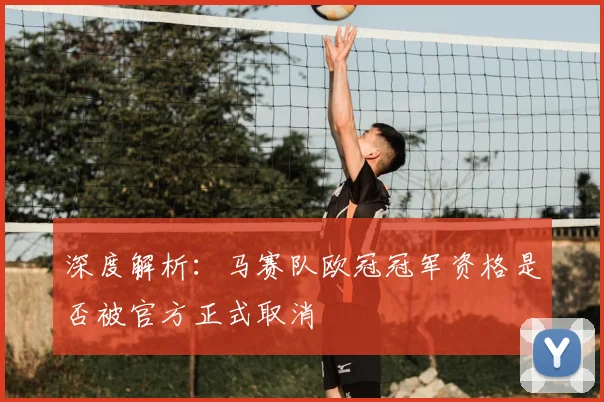 深度解析：马赛队欧冠冠军资格是否被官方正式取消