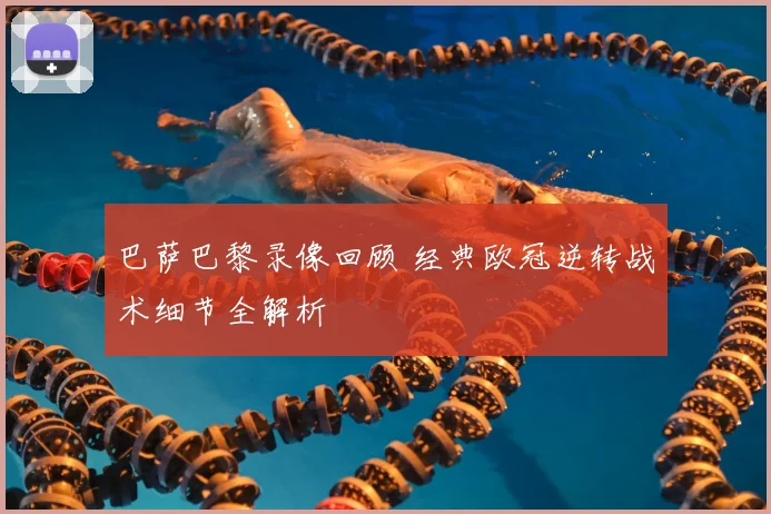 巴萨巴黎录像回顾 经典欧冠逆转战术细节全解析