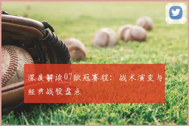 深度解读07欧冠赛程：战术演变与经典战役盘点