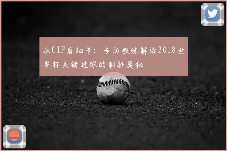 从GIF看细节:专访教练解读2018世界杯关键进球的制胜奥秘