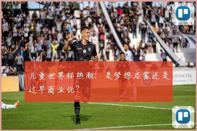 儿童世界杯热潮：是梦想启蒙还是过早商业化？