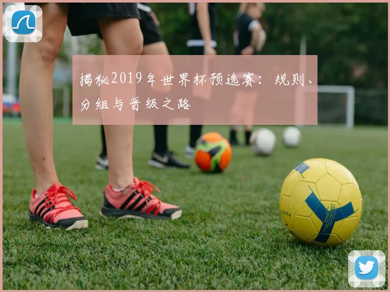 揭秘2019年世界杯预选赛:规则、分组与晋级之路