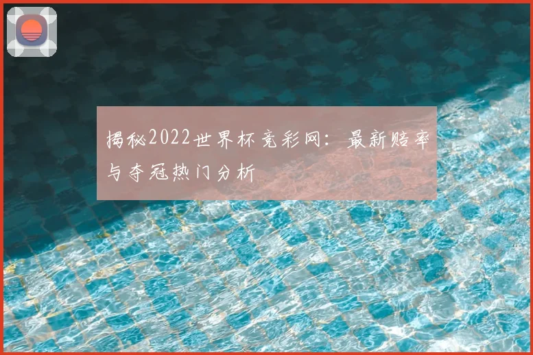 揭秘2022世界杯竞彩网：最新赔率与夺冠热门分析