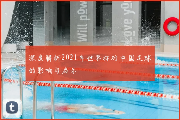 深度解析2021年世界杯对中国足球的影响与启示