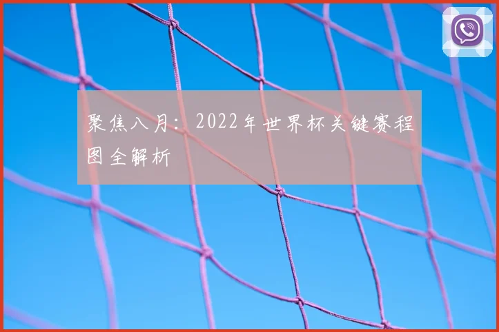 聚焦八月:2022年世界杯关键赛程图全解析