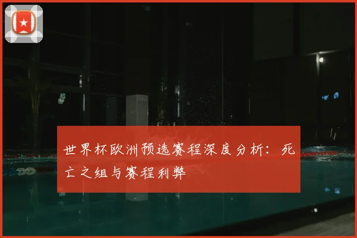 世界杯欧洲预选赛程深度分析：死亡之组与赛程利弊