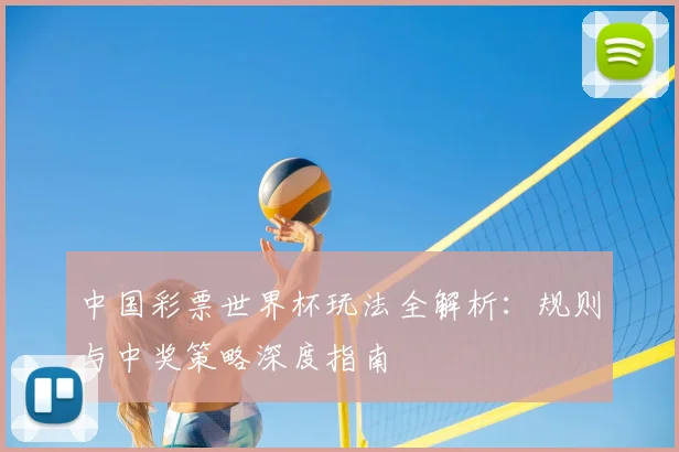 中国彩票世界杯玩法全解析：规则与中奖策略深度指南