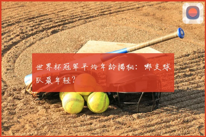 世界杯冠军平均年龄揭秘:哪支球队最年轻?