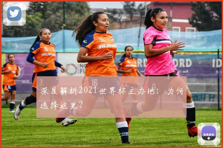 深度解析2021世界杯主办地:为何选择这里?