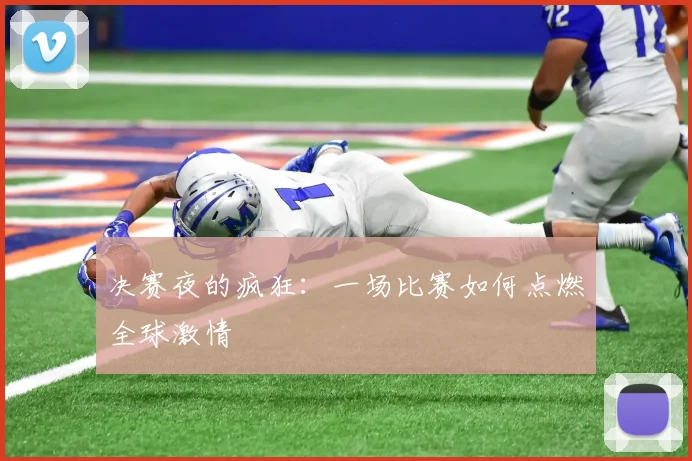决赛夜的疯狂：一场比赛如何点燃全球激情