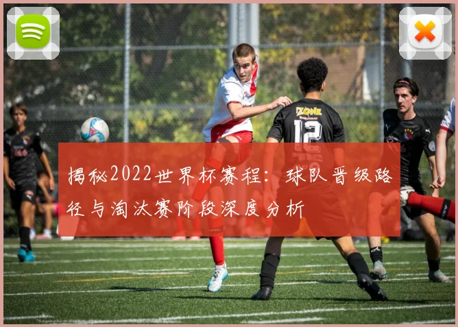揭秘2022世界杯赛程：球队晋级路径与淘汰赛阶段深度分析
