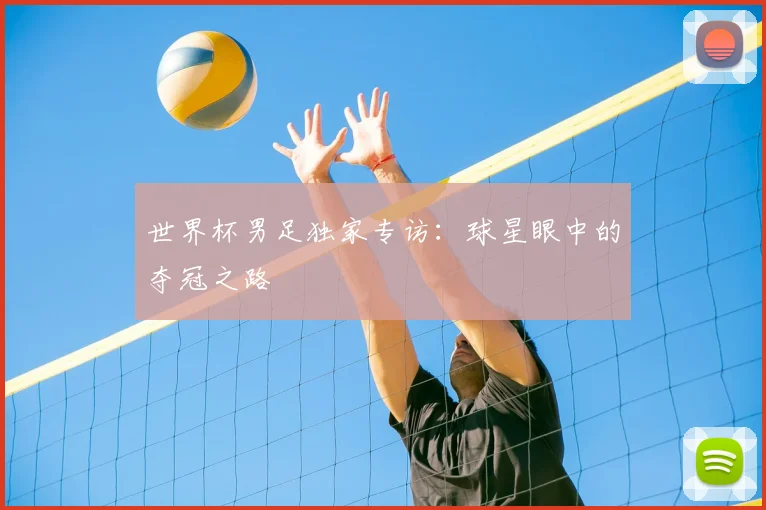 世界杯男足独家专访:球星眼中的夺冠之路