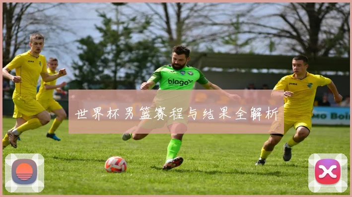 世界杯男篮赛程与结果全解析